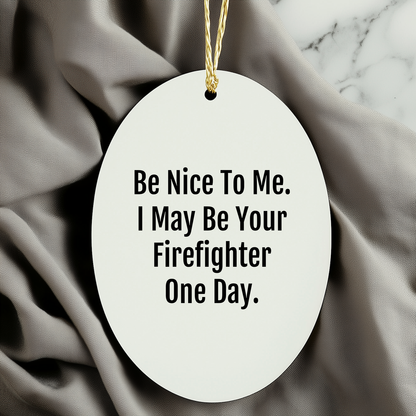 Funny Firefighter Gifts from Family, Oval Ornament - Be Nice To Me. I May Be Your Firefighter One Day. Christmas Unique Gifts for Firefighter Men