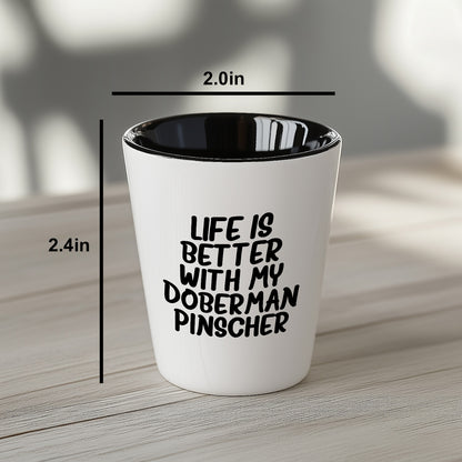 Inspirational Life Is Better With My Doberman Pinscher Funny Shot Glass Gifts Unique Doberman Pinscher Dog Lovers Ceramic, 1.5oz Capacity, Microwave and Dishwasher Safe - Mallard Moon Gift Shop