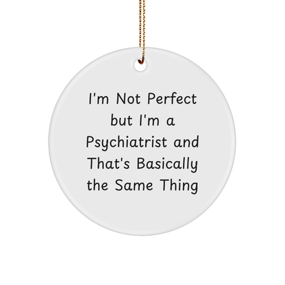 Psychiatrist Gifts from Friends, Family, or Coworkers - I'm Not Perfect But I'm A Psychiatrist And That's Basically The Same Thing Funny Circle Ornament for Christmas