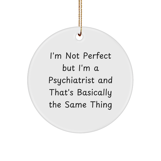Psychiatrist Gifts from Friends, Family, or Coworkers - I'm Not Perfect But I'm A Psychiatrist And That's Basically The Same Thing Funny Circle Ornament for Christmas