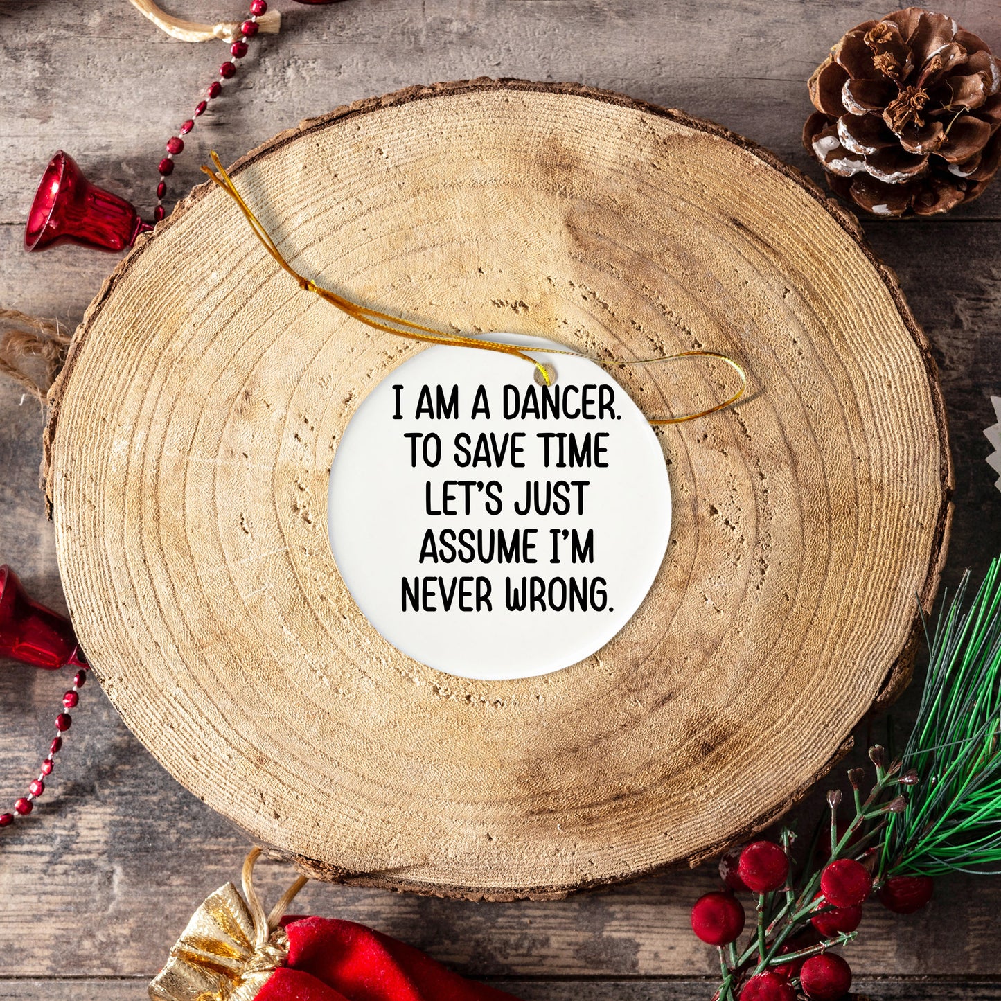 Funny Dancer Gifts, I Am A Dancer. To Save Time Let's Just Assume I'm Never Wrong., Circle Ornament, Christmas Unique, Gifts from Friends for Dancer