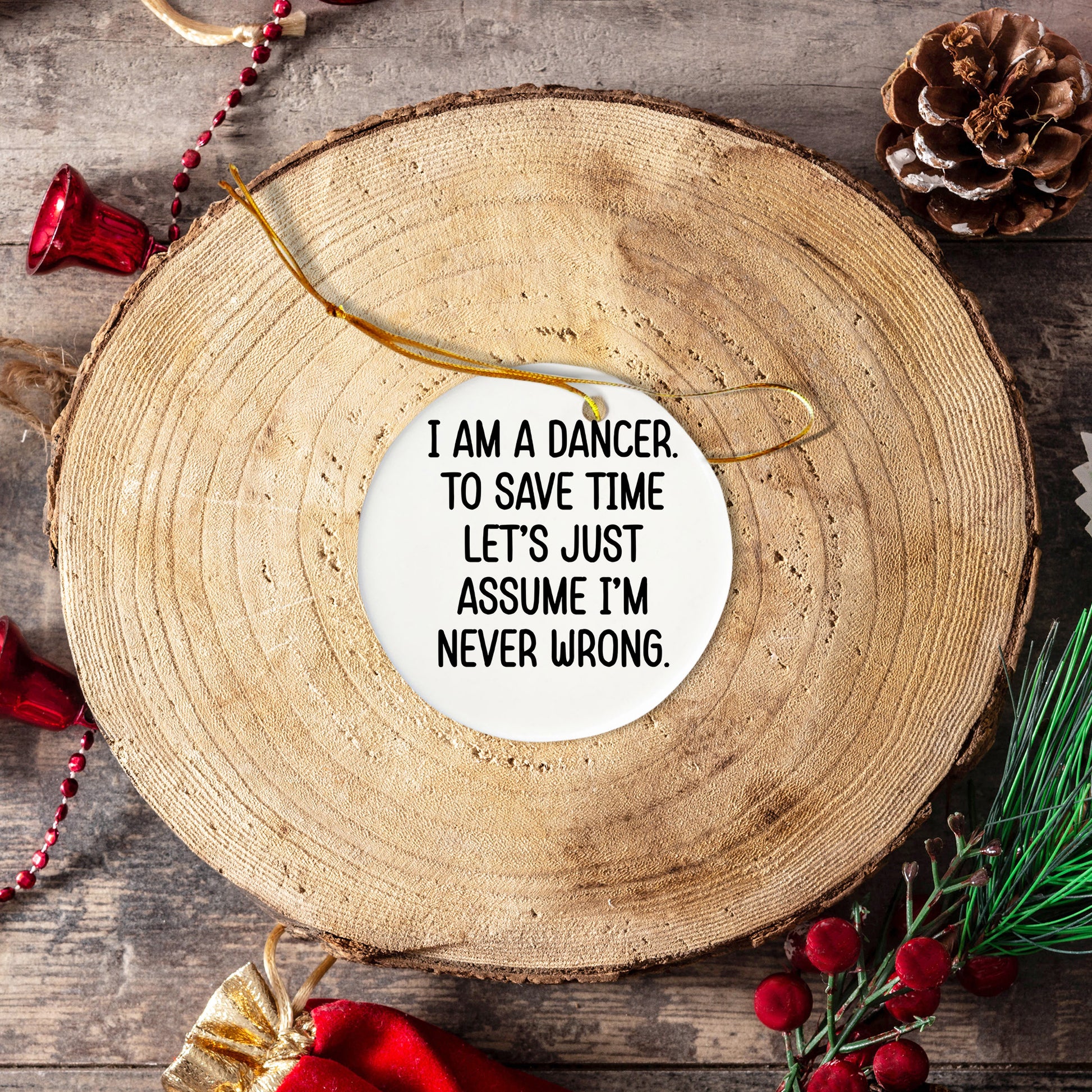 Funny Dancer Gifts, I Am A Dancer. To Save Time Let's Just Assume I'm Never Wrong., Circle Ornament, Christmas Unique, Gifts from Friends for Dancer