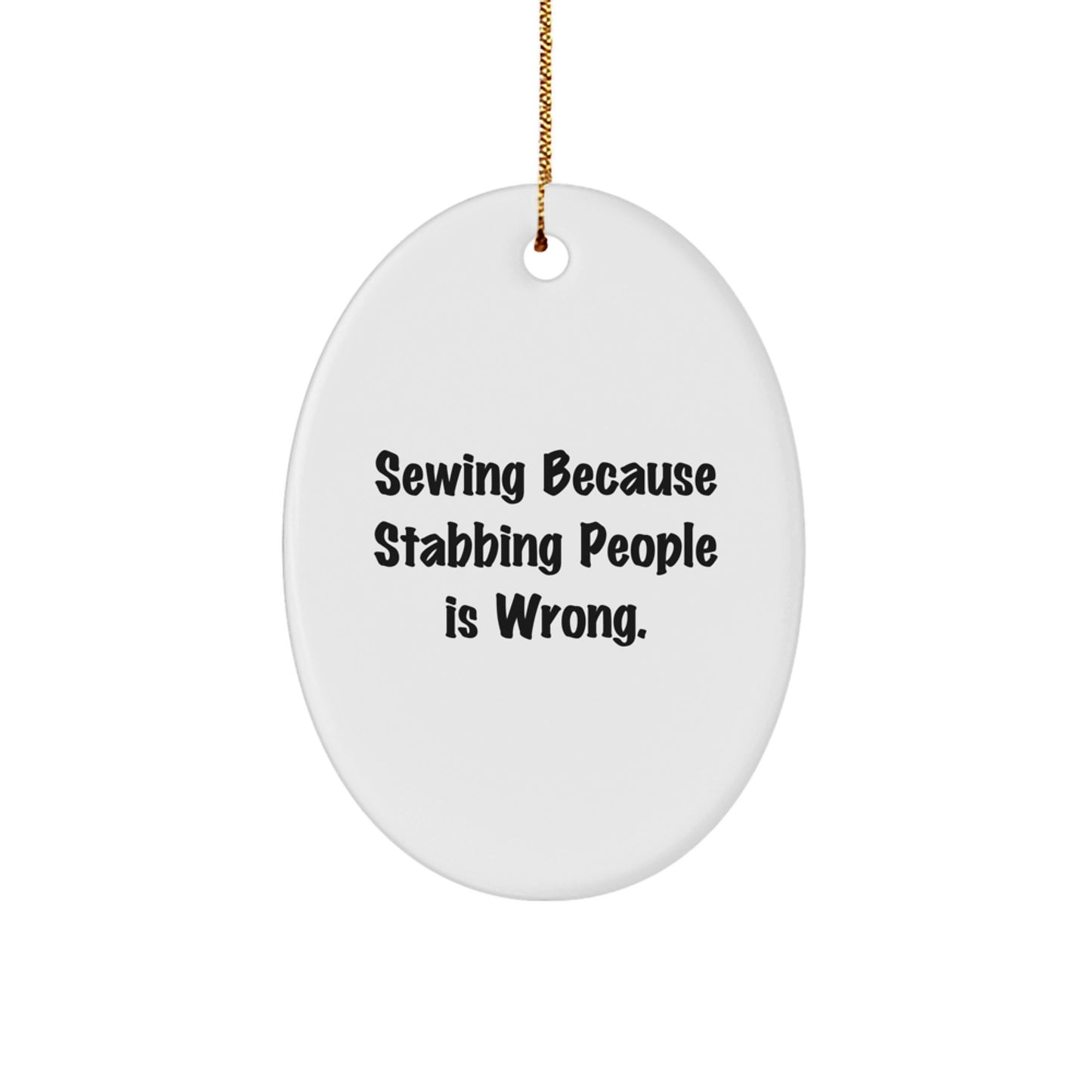 Sewing Gifts from Men to Family - Oval Ornament with Funny Quote 'Sewing Because Stabbing People Is Wrong.' - Christmas Unique Gifts