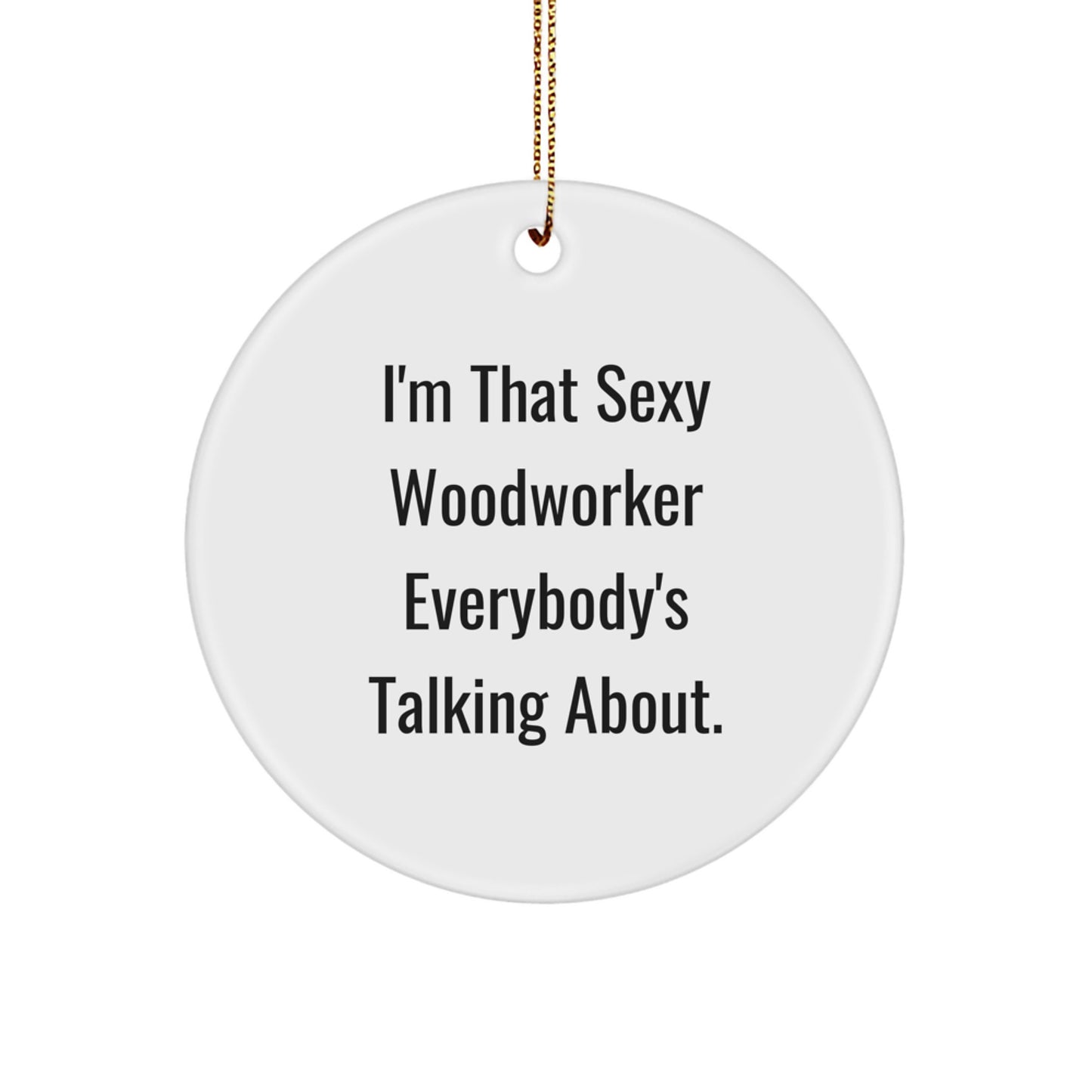 Sexy Woodworker Gifts, I'm That Sexy Woodworker Everybody's Talking About, Circle Ornament, Christmas Unique Gifts from Friends, Woodworker Lovers