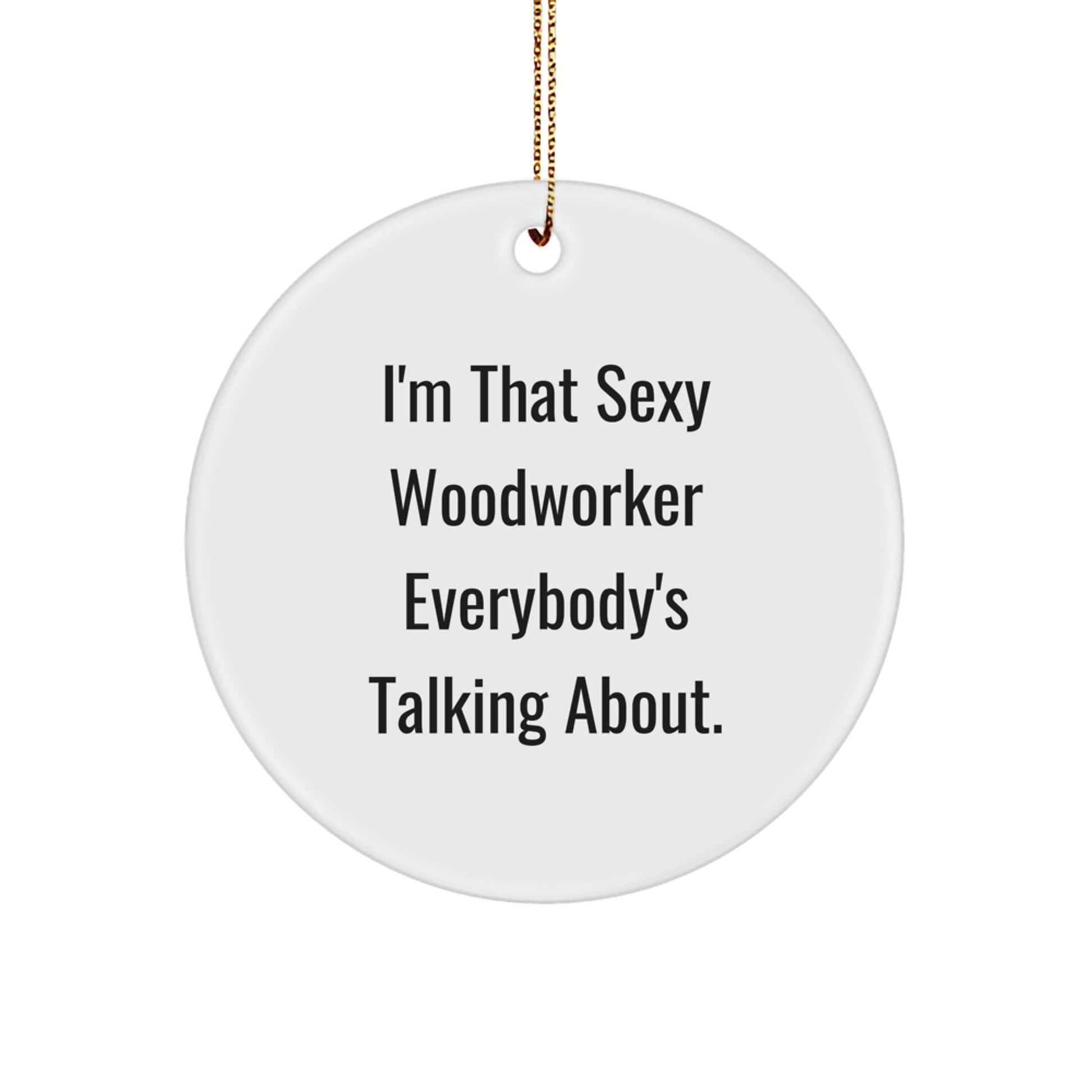 Sexy Woodworker Gifts, I'm That Sexy Woodworker Everybody's Talking About, Circle Ornament, Christmas Unique Gifts from Friends, Woodworker Lovers