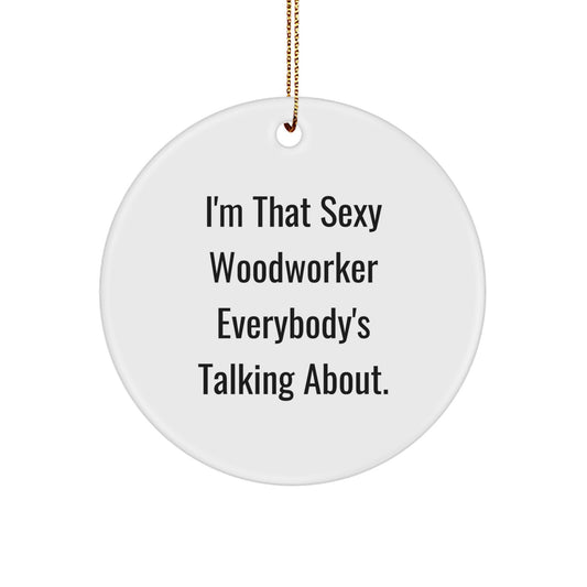 Sexy Woodworker Gifts, I'm That Sexy Woodworker Everybody's Talking About, Circle Ornament, Christmas Unique Gifts from Friends, Woodworker Lovers