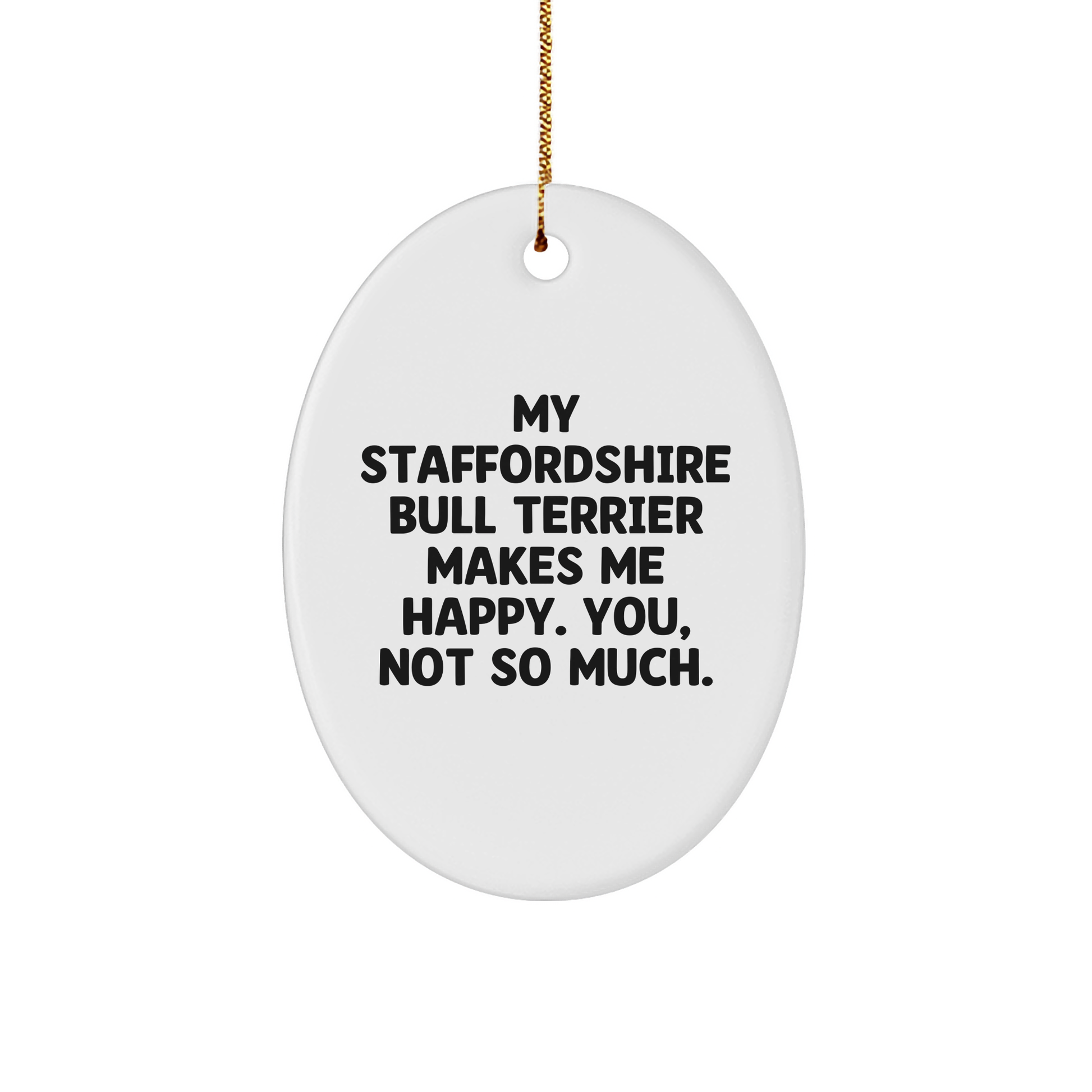 Staffordshire Bull Terrier Dog Gifts for Men, Women, Friends - Funny Quote Oval Ornament, 'My Staffordshire Bull Terrier Makes Me Happy. You, Not So Much.' - Christmas Unique Gifts from Family