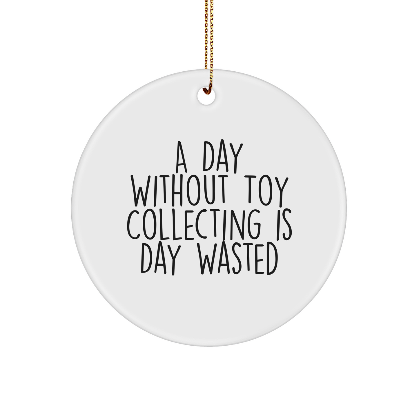 Toy Collecting Gifts from Friends for Family - A Day Without Toy Collecting Is Day Wasted, White Circle Ornament, Christmas