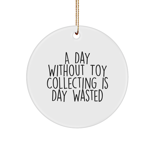 Toy Collecting Gifts from Friends for Family - A Day Without Toy Collecting Is Day Wasted, White Circle Ornament, Christmas