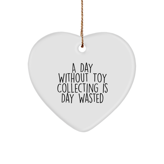 Toy Collecting Gifts from Friends for Men and Women - Heart Ornament with Funny Quote - A Day Without Toy Collecting Is Day Wasted, Christmas Unique Gifts