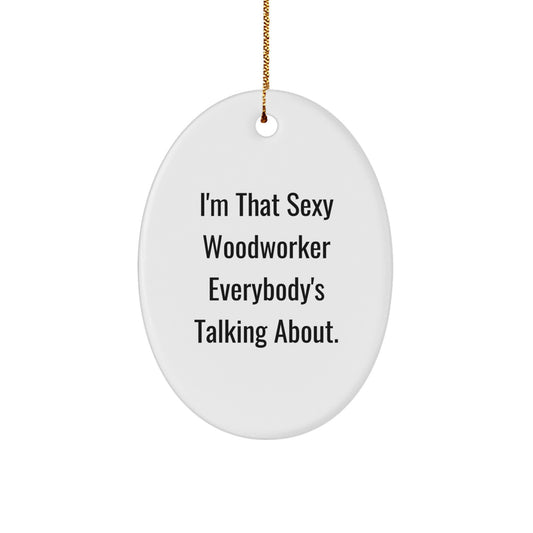 Woodworker Gifts from Friends, I'm That Sexy Woodworker Everybody's Talking About., Oval Ornament for Men - Unique Christmas Unique Gifts for Woodworkers