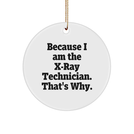 X-Ray Technician Gifts from Friends - 'Because I Am The X-ray Technician. That's Why.' Funny Circle Ornament for Christmas