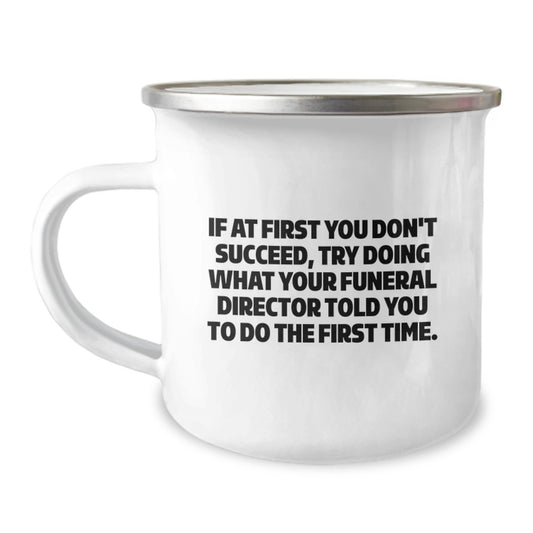 Funny Funeral Director Christmas Unique Gifts from Friends - Unique Camping Mug, If At First You Don't Succeed, Try Doing What Your Funeral Director Told You To Do The First Time. - Image 1