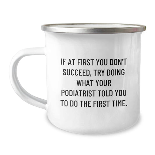 Funny Podiatrist Gifts from Men Friends for Christmas - Camping Mug - If At First You Don't Succeed, Try Doing What Your Podiatrist Told You To Do The First Time. - Image 1