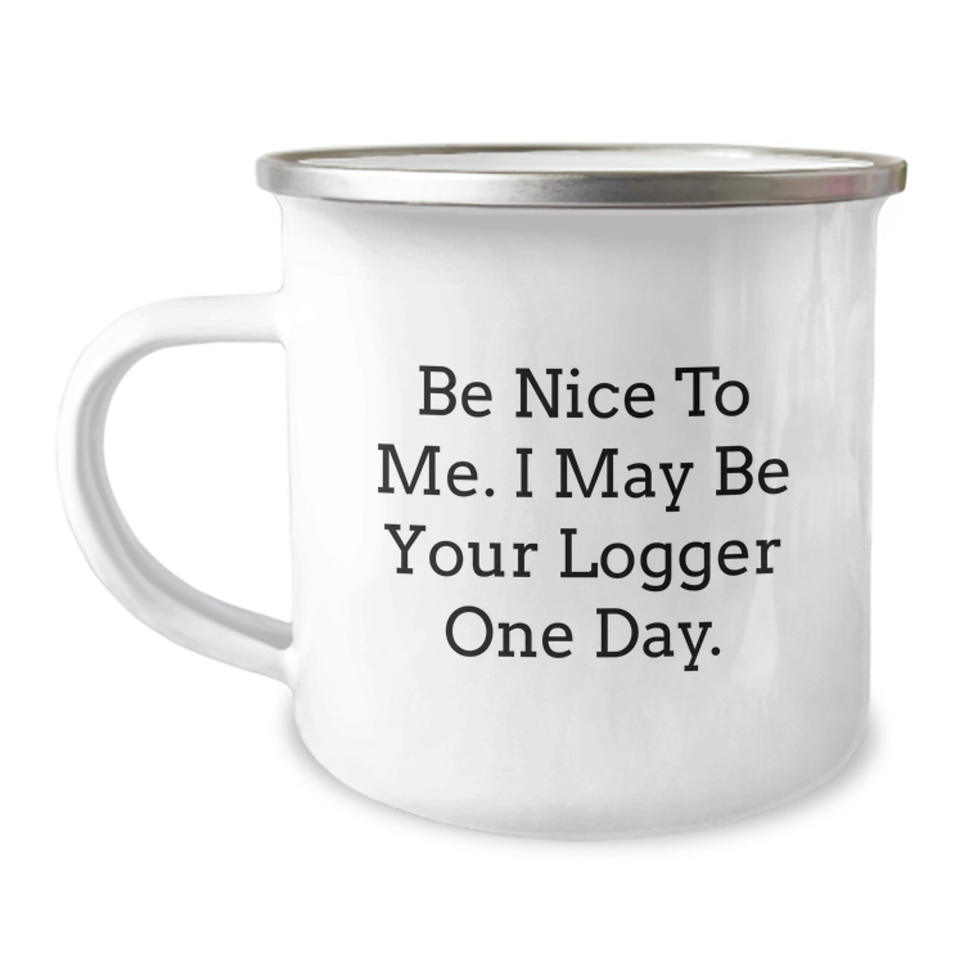 Funny Logger Gifts from Friends and Family - Be Nice To Me. I May Be Your Logger One Day. - 12 oz Camping Mug, Stainless Steel with Enamel Finish, Birthday Unique Gifts for Logger Enthusiasts - Image 1