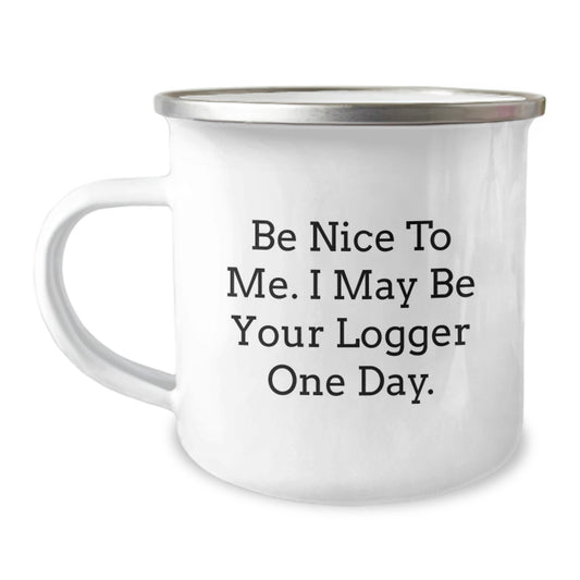 Funny Logger Gifts from Friends and Family - Be Nice To Me. I May Be Your Logger One Day. - 12 oz Camping Mug, Stainless Steel with Enamel Finish, Birthday Unique Gifts for Logger Enthusiasts - Image 1