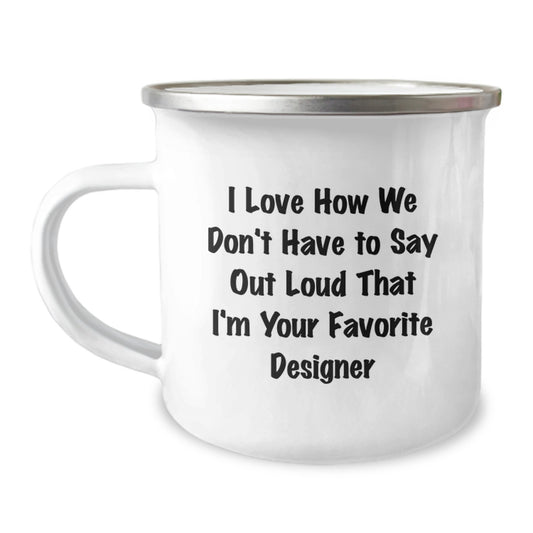 Funny Designer Gifts from Friends for the Best Camping Mug, I Love How We Don't Have To Say Out Loud That I'm Your Favorite Designer, Unique Christmas Memorable Presents - Image 1