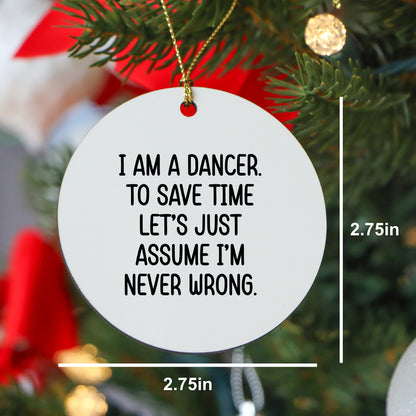 Funny Dancer Gifts, I Am A Dancer. To Save Time Let's Just Assume I'm Never Wrong., Circle Ornament, Christmas Unique, Gifts from Friends for Dancer