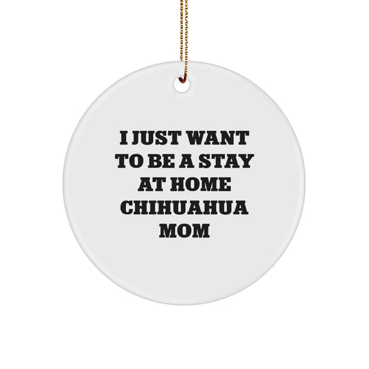 Chihuahua Dog Mom's Funny Christmas Unique Gift, 'I Just Want To Be A Stay At Home Chihuahua Mom', White Circle Ornament from Family to Friends, Unique Holiday Present