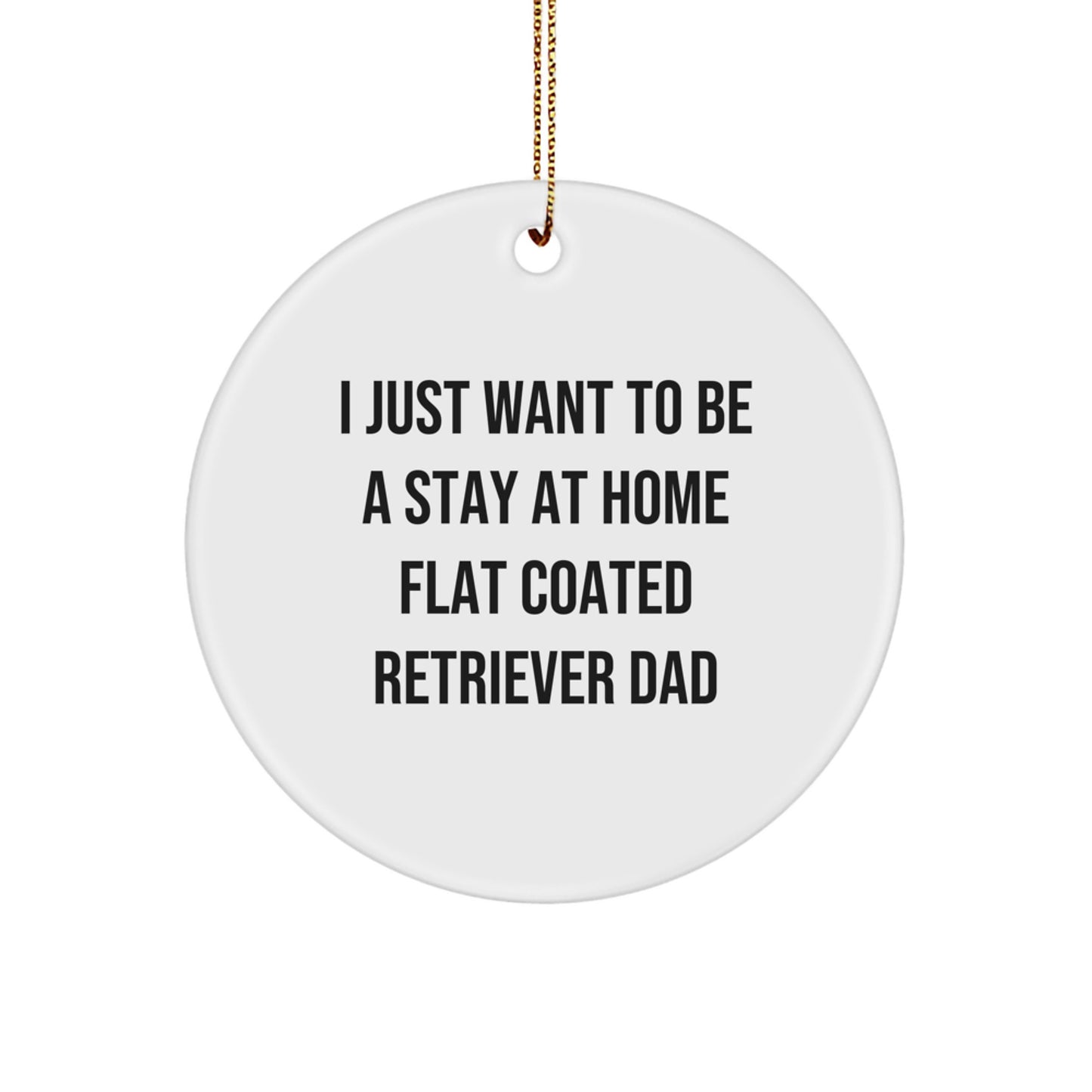 Funny Flat Coated Retriever Dog Gifts for Men from I Just Want To Be A Stay At Home Flat Coated Retriever Dad Christmas Circle Ornament - Image 1