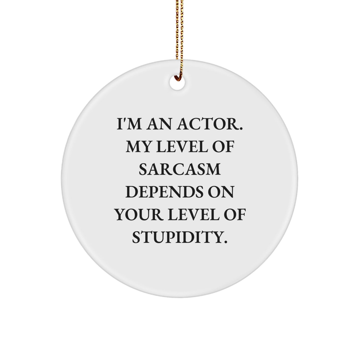 Funny Actor Gifts from Friends, Christmas Unique Circle Ornament, Actor Quote - 'I'm An Actor. My Level Of Sarcasm Depends On Your Level Of Stupidity.' - Image 1
