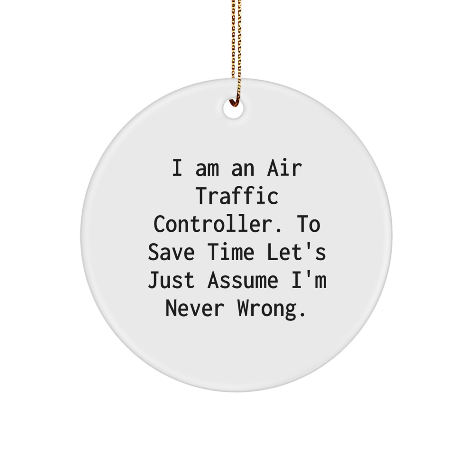 Funny Air Traffic Controller Gifts from Friends - Christmas Unique Circle Ornament for Men or Women, I Am An Air Traffic Controller To Save Time Let's Just Assume I'm Never Wrong. - Image 1