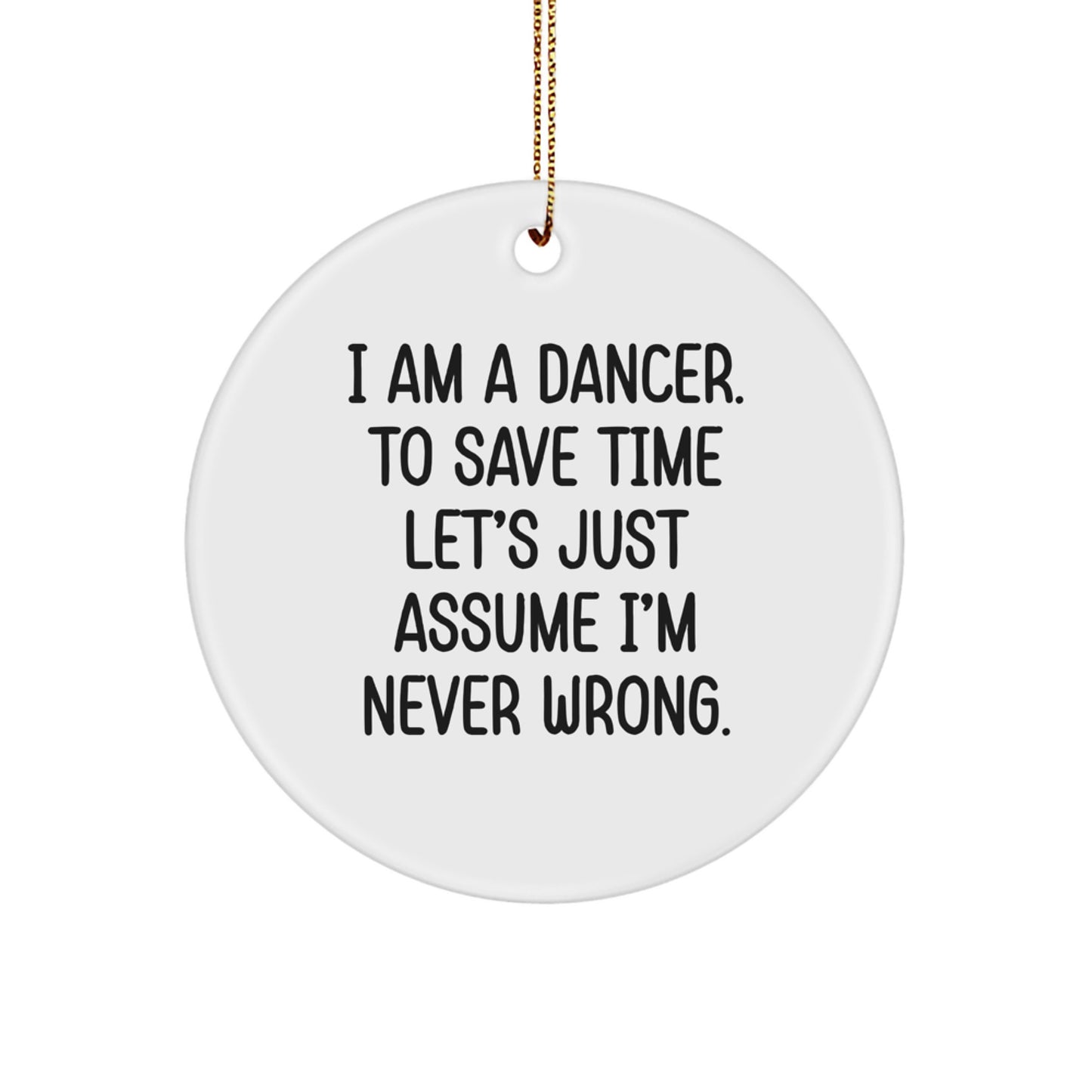 Funny Dancer Gifts, I Am A Dancer. To Save Time Let's Just Assume I'm Never Wrong., Circle Ornament, Christmas Unique, Gifts from Friends for Dancer