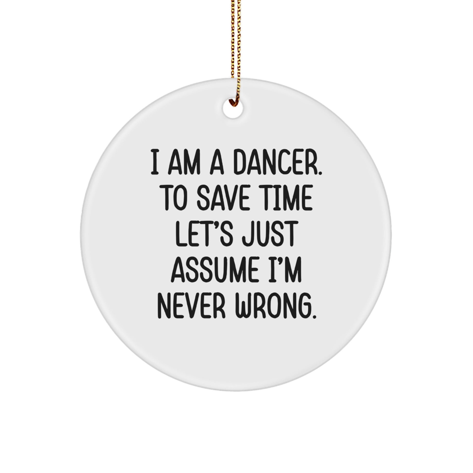 Funny Dancer Gifts, I Am A Dancer. To Save Time Let's Just Assume I'm Never Wrong., Circle Ornament, Christmas Unique, Gifts from Friends for Dancer