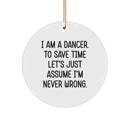 Funny Dancer Gifts, I Am A Dancer. To Save Time Let's Just Assume I'm Never Wrong., Circle Ornament, Christmas Unique, Gifts from Friends for Dancer