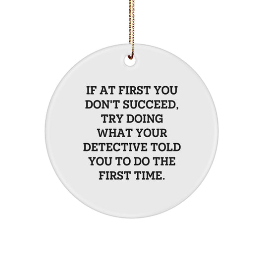 Funny Detective Gifts from Men to Men for Christmas - If At First You Don't Succeed, Try Doing What Your Detective Told You To Do The First Time. Circle Ornament - Image 1