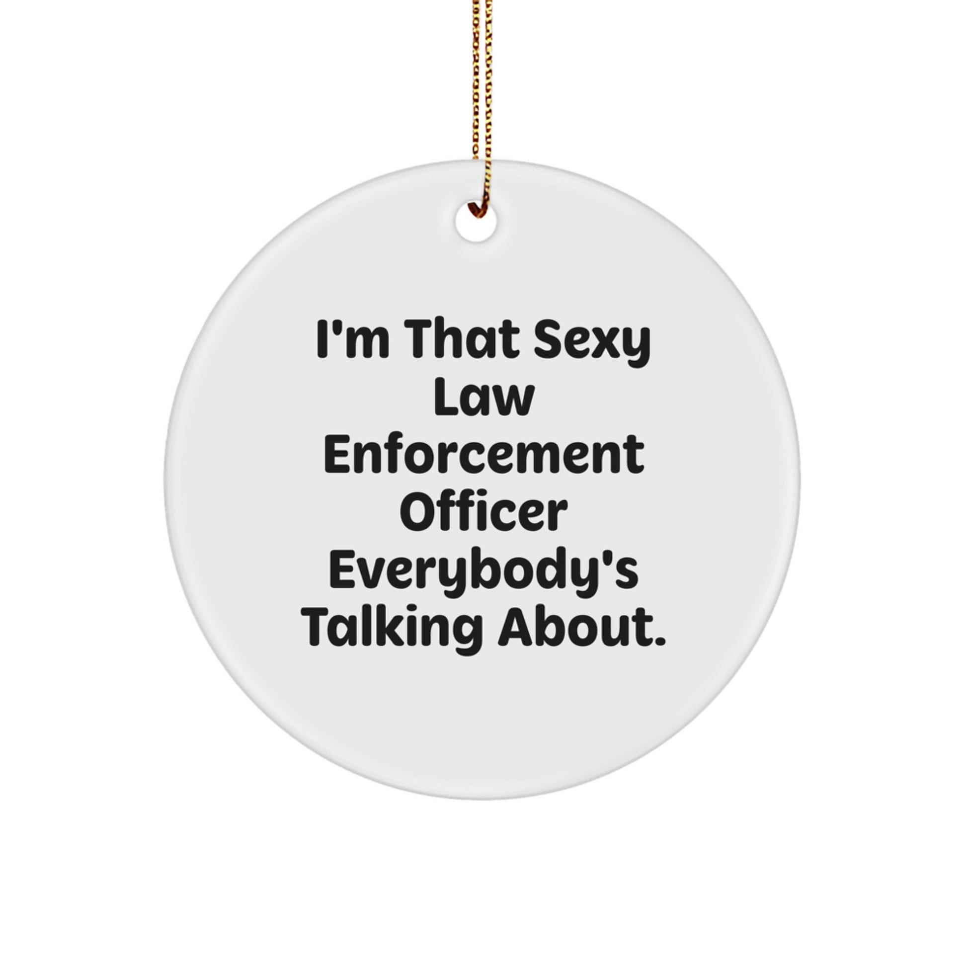 Funny Law Enforcement Officer Gifts from Men for Christmas Unique Ornament, I'm That 'Sexy' Law Enforcement Officer Everybody's Talking About - Circle Ornament - Image 1