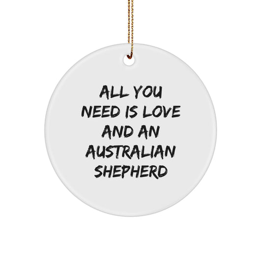 Funny Australian Shepherd Dog Gifts from Friends, Circle Ornament with 'All You Need Is Love And An Australian Shepherd' Quote, Christmas Unique Presents for Australian Shepherd Dog Lovers
