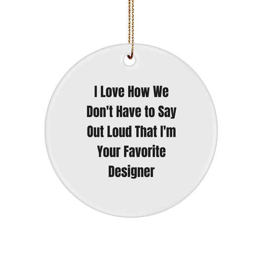 Funny Designer Circle Ornament Gifts from Men to Friends at Christmas, Cute I Love How We Don't Have To Say Out Loud That I'm Your Favorite Designer, Unique Circle Ornament for Designer Enthusiasts - Image 1