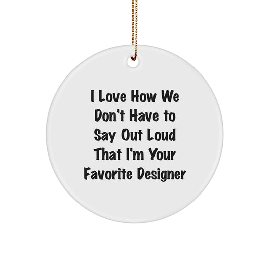 Funny Designer Gifts for Men - I Love How We Don't Have To Say Out Loud That I'm Your Favorite Designer - Circle Ornament from Family - Image 1