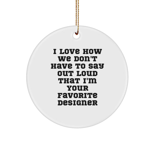 Funny Designer Gifts from Friends, Circle Ornament for Favorite Designer Men at Christmas, White Circle Shaped MDF, 'I Love How We Don't Have To Say Out Loud That I'm Your Favorite Designer' - Image 1