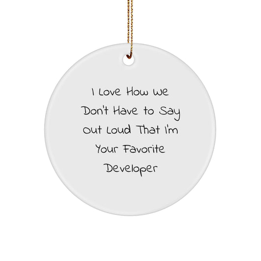 Funny Developer Gifts from Friends - I Love How We Don't Have To Say Out Loud That I'm Your Favorite Developer - Circle Ornament for Developer Friends at Christmas - Image 1