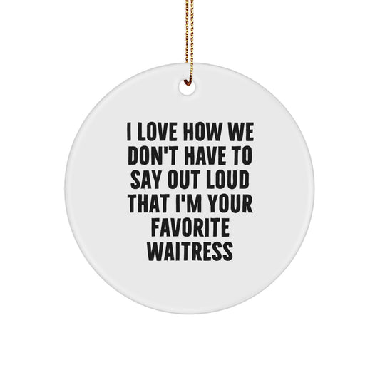 Funny Waitress Gifts from Friends for Favorite Waitresses, Circle Ornament, I Love How We Don't Have To Say Out Loud That I'm Your Favorite Waitress Christmas Unique Decorations - Image 1