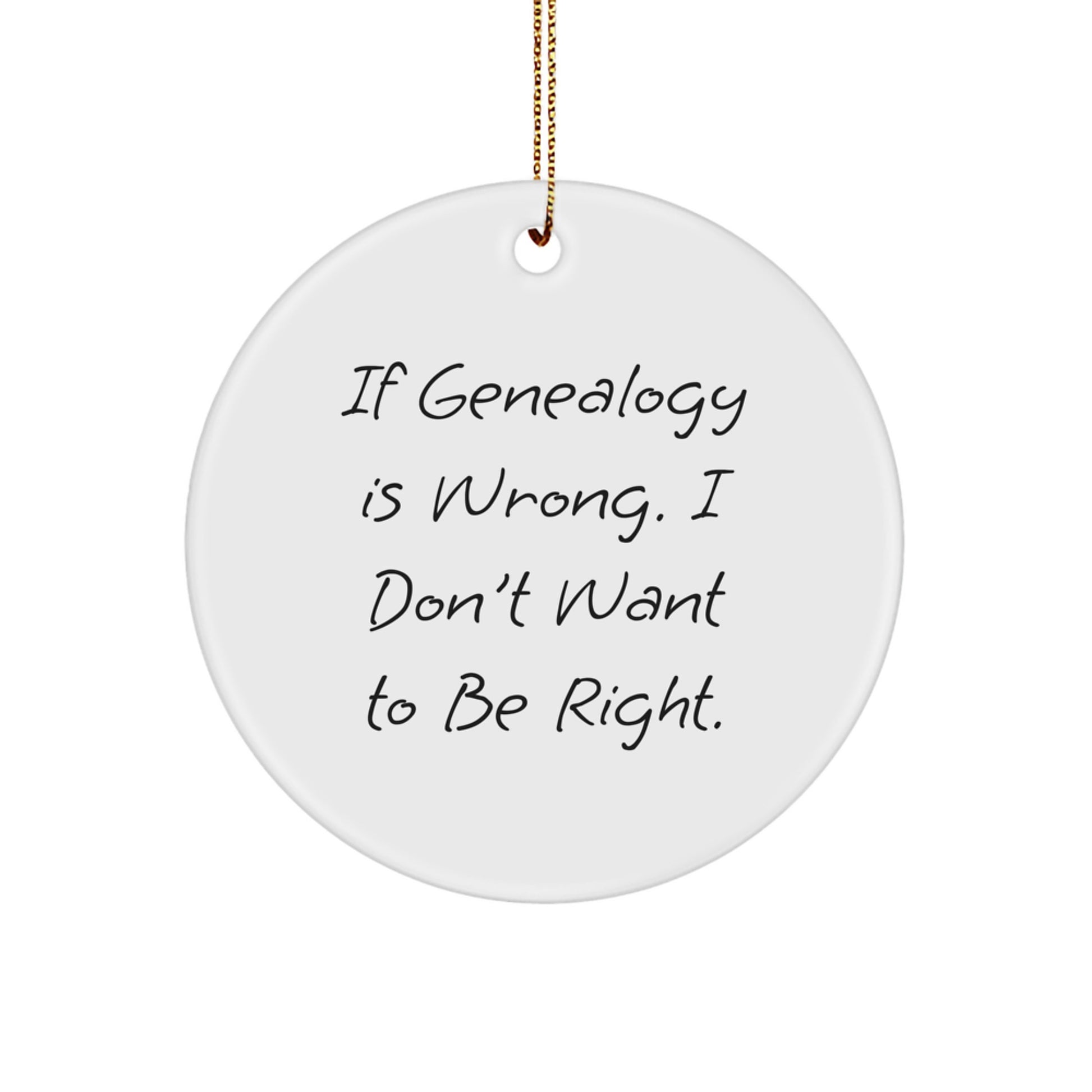 Genealogy Gifts from Friends and Family for Genealogy Lovers - If Genealogy Is Wrong, I Don't Want To Be Right, Circle Ornament for Women and Men - Image 1