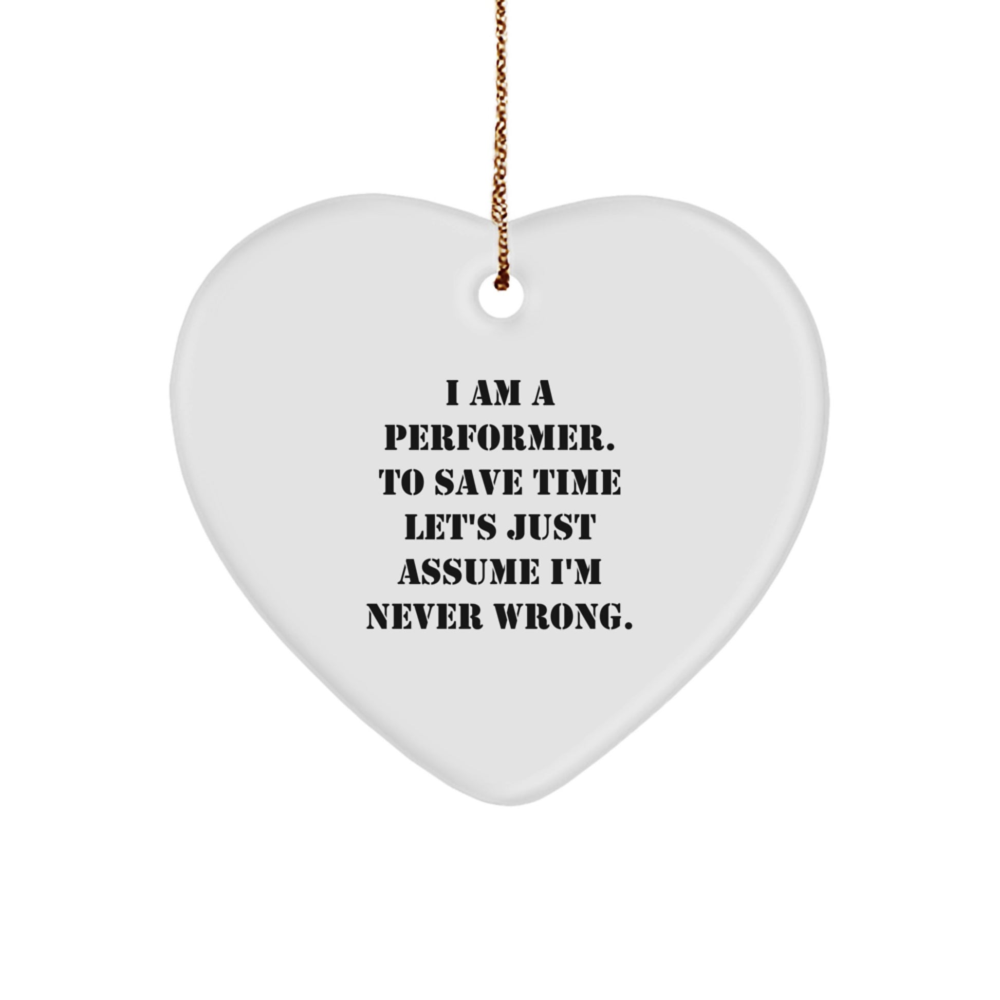 Funny Performer Gifts from Men to Women, Unique Heart Ornament for Christmas Unique Gifts, 'I Am A Performer. To Save Time Let's Just Assume I'm Never Wrong.' - Image 1