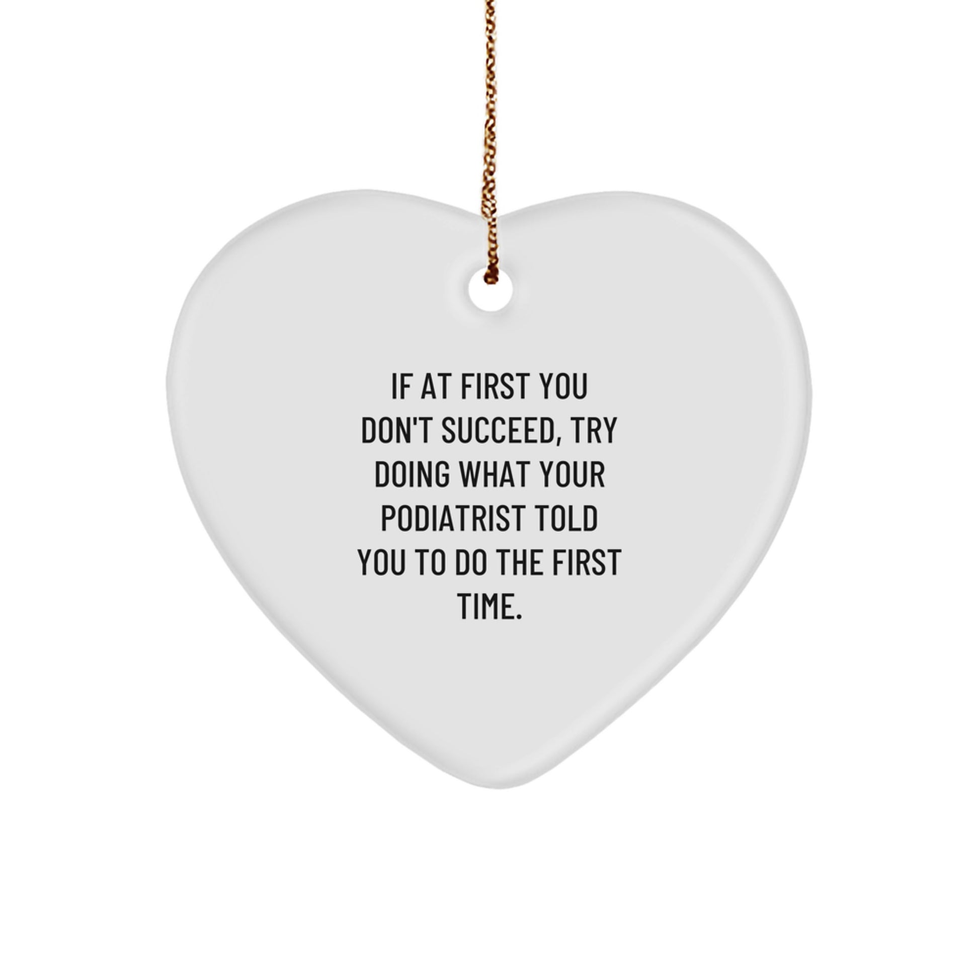 Funny Podiatrist Gifts from Men - Heart Ornament for Podiatrist - If At First You Don't Succeed, Try Doing What Your Podiatrist Told You To Do The First Time. Christmas Unique Gifts for Podiatrist - Image 1