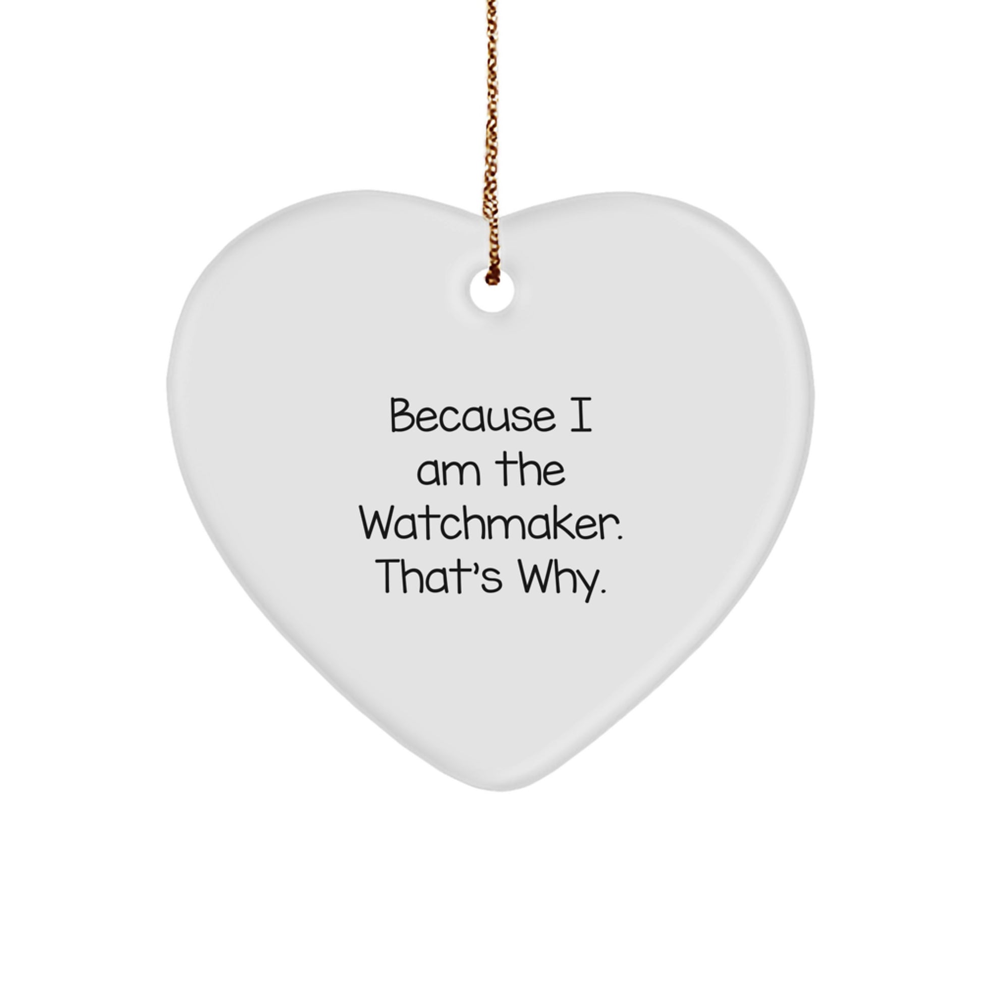 Funny Watchmaker Gifts from Men, Gifts for Watchmaker, Heart Ornament, Christmas Unique Gifts, Inspirational Quote 'Because I Am The Watchmaker. That's Why.' - Image 1