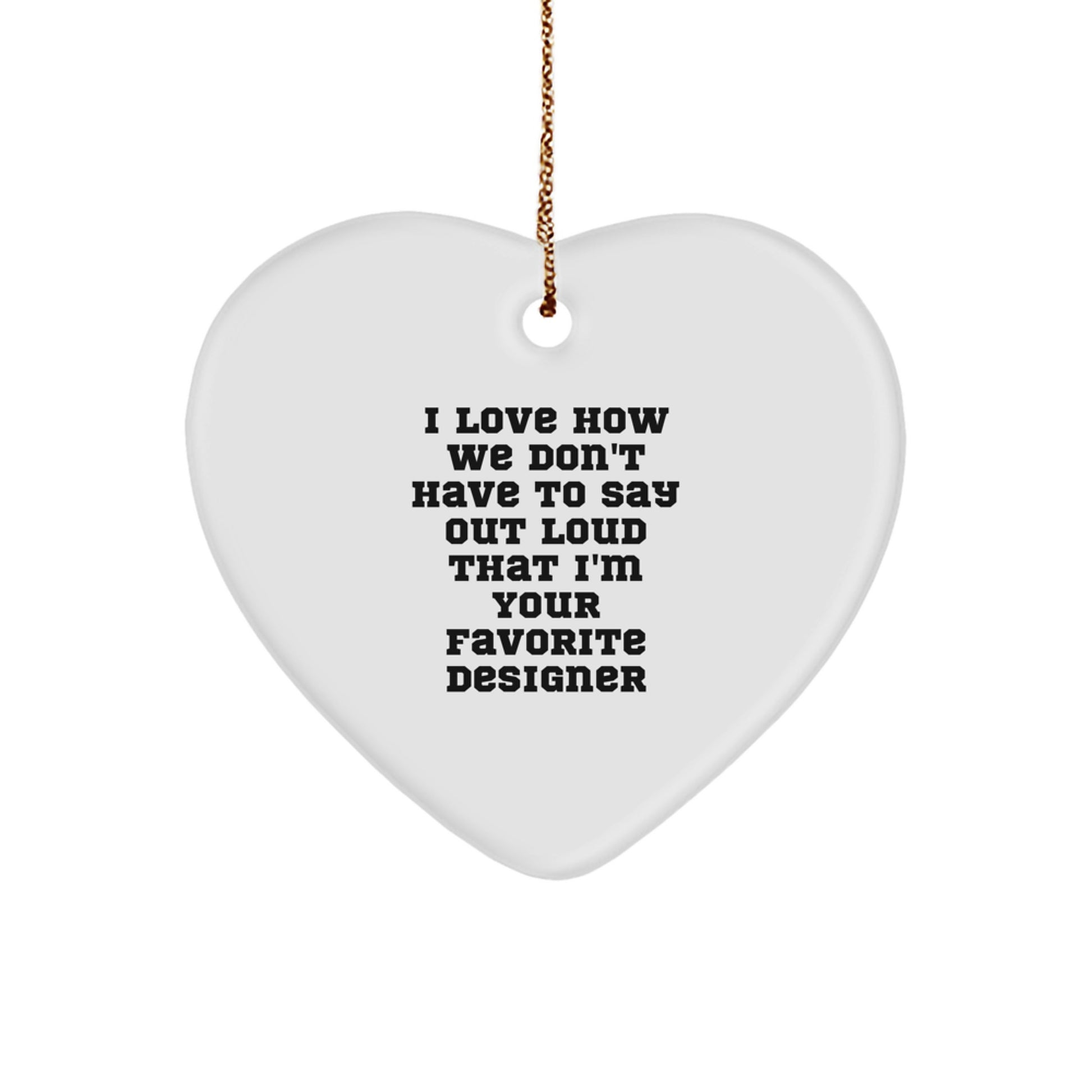 Funny Designer Heart Ornament Gifts from Friends, Perfect for Women, Men, Coworkers, and Family - I Love How We Don't Have To Say Out Loud That I'm Your Favorite Designer - Image 1