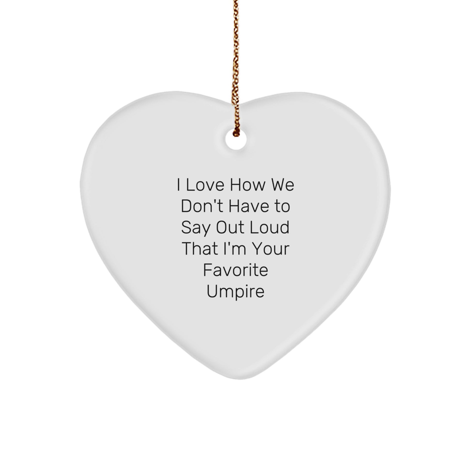 Funny Umpire Gifts from Men to Friends - Heart Ornament, I Love How We Don't Have To Say Out Loud That I'm Your Favorite Umpire - Image 1