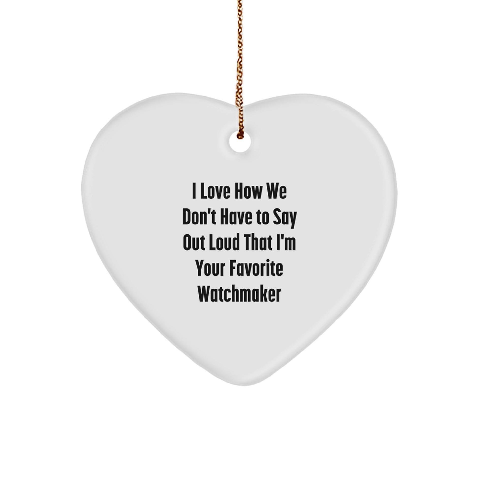 Funny Watchmaker Gifts from Friends, Heart Ornament for Watchmaker, I Love How We Don't Have To Say Out Loud That I'm Your Favorite Watchmaker Christmas Unique Gifts - Image 1