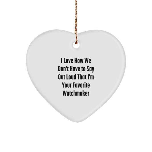 Funny Watchmaker Gifts from Friends, Heart Ornament for Watchmaker, I Love How We Don't Have To Say Out Loud That I'm Your Favorite Watchmaker Christmas Unique Gifts - Image 1