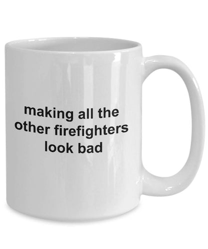 Firefighter Mug - Making All The Other Firefighters Look Bad - Mallard Moon Gift Shop