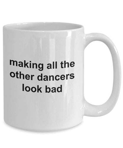 Dancer Mug - Making All The Other Dancers Look Bad - Mallard Moon Gift Shop