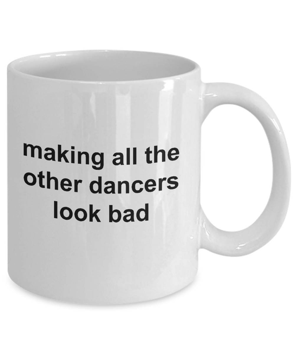 Dancer Mug - Making All The Other Dancers Look Bad - Mallard Moon Gift Shop