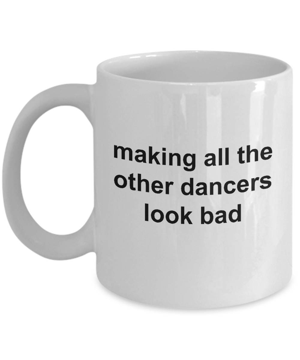 Dancer Mug - Making All The Other Dancers Look Bad - Mallard Moon Gift Shop