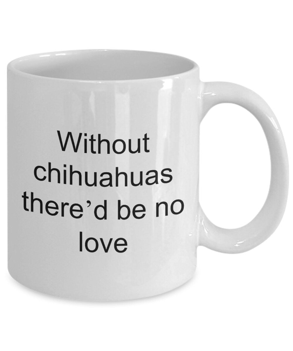 Chihuahua dog lover mug - without chihuahuas there'd be no love funny coffee cup - Mallard Moon Gift Shop